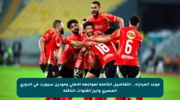 موعد المباراة.. التفاصيل الكاملة لمواجهة الأهلي ومودرن سبورت في الدوري المصري وأبرز القنوات الناقلة